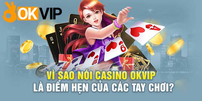 Casino online OKVIP - điểm đến của hàng nghìn tay chơi cá cược