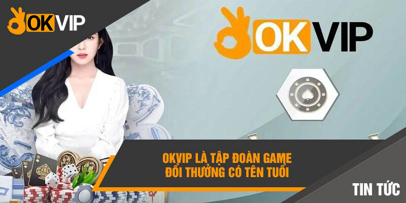 Okvip là tập đoàn game đổi thưởng có tên tuổi 